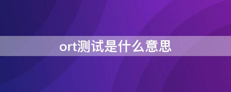 ort测试是什么意思（ort test）