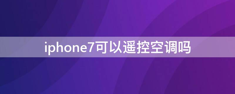 iPhone7可以遥控空调吗 苹果7p可以使用空调遥控器吗