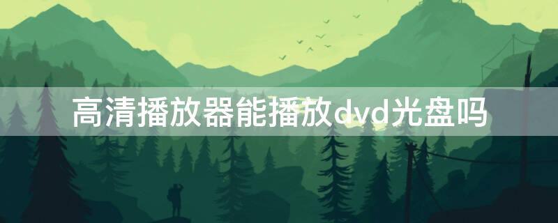 高清播放器能播放dvd光盘吗（dvd机可以播放mp4光盘吗）