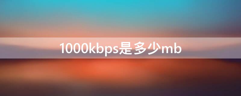 1000kbps是多少mb（1000kbps是多少M）