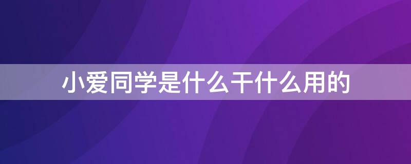 小爱同学是什么干什么用的 小爱同学是干什么的?