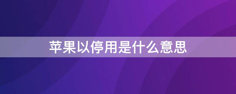 iPhone以停用是什么意思 苹果手机已停用是什么意思