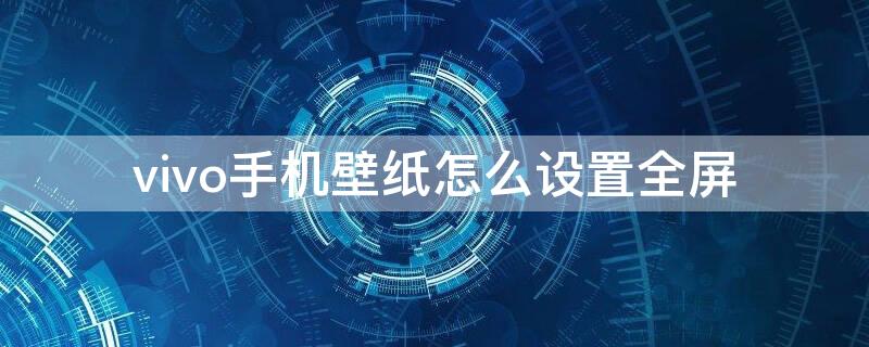 vivo手机壁纸怎么设置全屏 vivos6手机壁纸怎么设置全屏