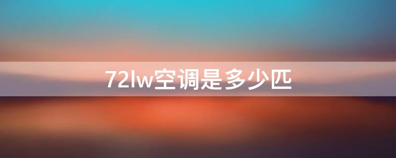 72lw空调是多少匹（美的72lw空调是多少匹）