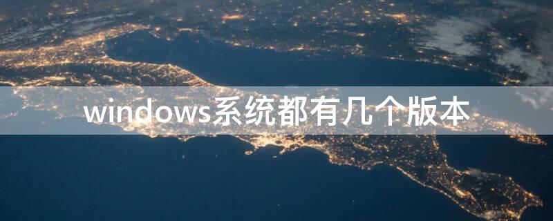 windows系统都有几个版本（windows系统现在是哪个版本）