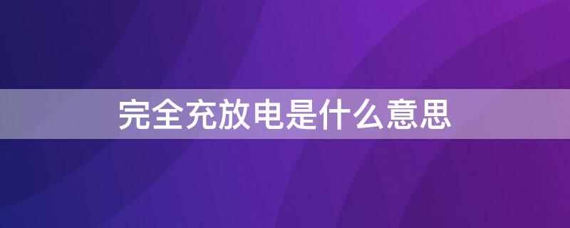 完全充放电是什么意思 电池完全充放电是什么意思