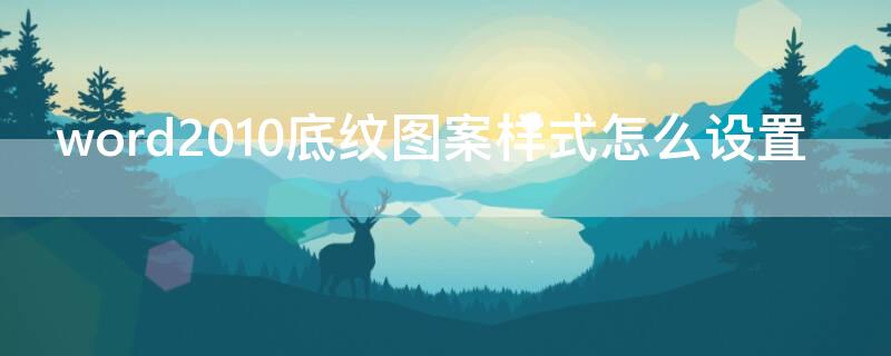 word2010底纹图案样式怎么设置（word2010如何设置给文字底纹样式）