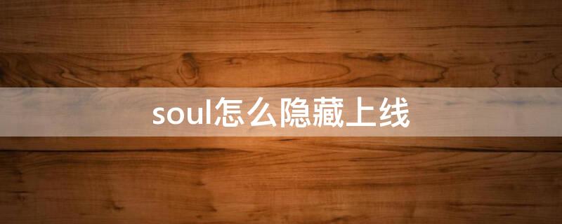 soul怎么隐藏上线 soul怎么发隐藏