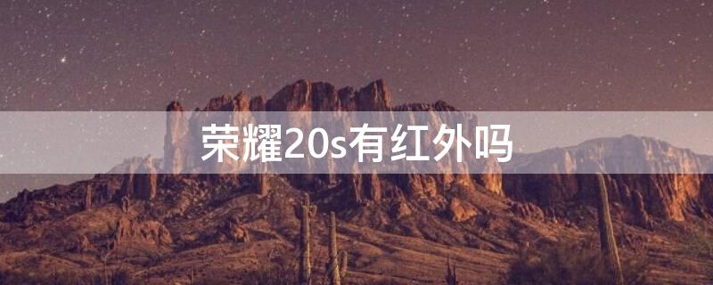 荣耀20s有红外吗（荣耀20系列有没有红外遥控）