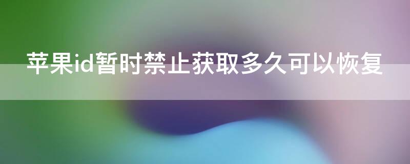 iPhoneid暂时禁止获取多久可以恢复（iphone id已被暂时禁止获取）