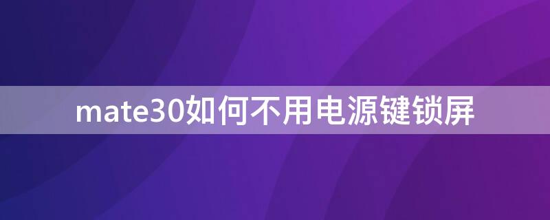 mate30如何不用电源键锁屏 mate30pro如何不用电源键锁屏