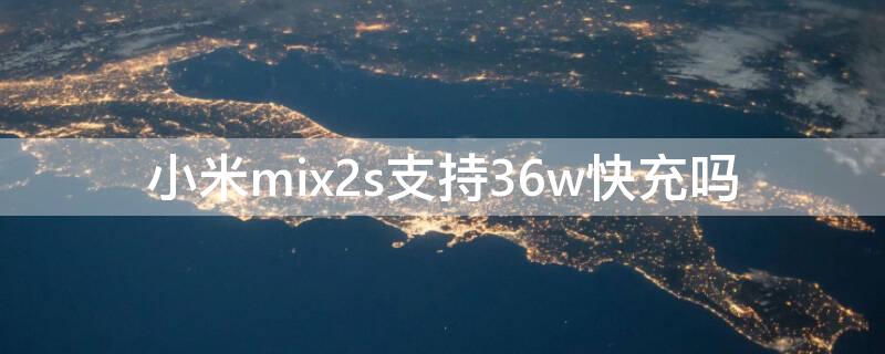 小米mix2s支持36w快充吗