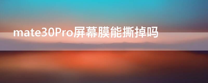 mate30Pro屏幕膜能撕掉吗 mate30pro屏幕自带的膜要撕掉吗