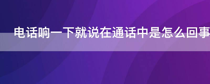 电话响一下就说在通话中是怎么回事（电话响了然后说正在通话中怎么回事）