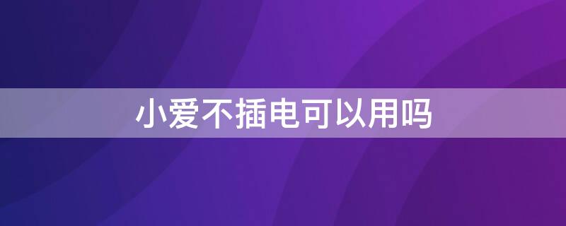 小爱不插电可以用吗 小爱同学不插电能用吗