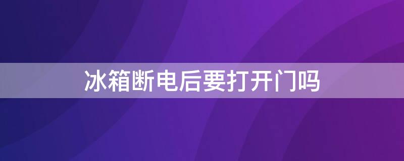 冰箱断电后要打开门吗 冰箱断电后可以直接打开门吗