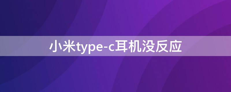 小米type-c耳机没反应 小米typec耳机没反应怎么办