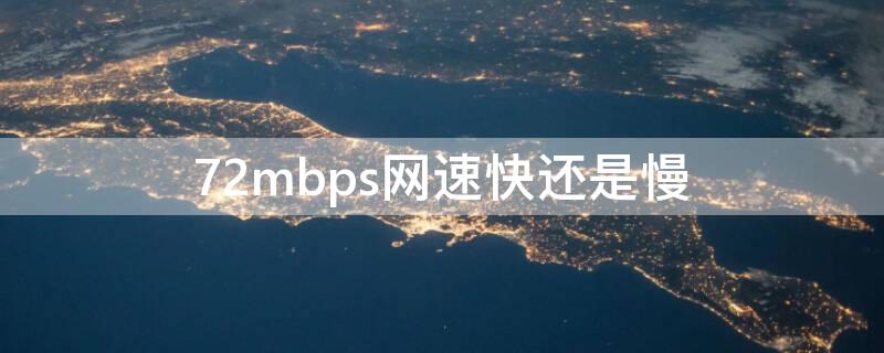 72mbps网速快还是慢 72mbps网速慢吗