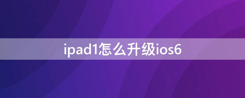 ipad1怎么升级ios6 ipad1怎么升级到ios12