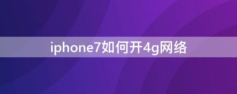 iPhone7如何开4g网络 iphone7支持4g吗