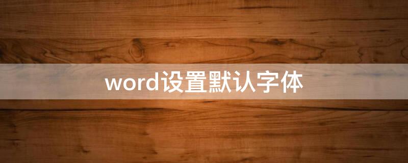 word设置默认字体 word设置默认字体为宋体