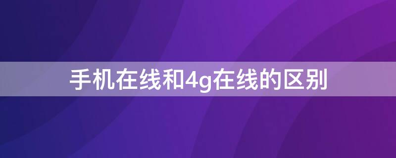 手机在线和4g在线的区别 手机在线与4g在线有何区别