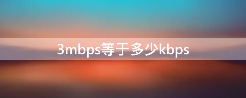 3mbps等于多少kbps（3Mbps是什么意思）