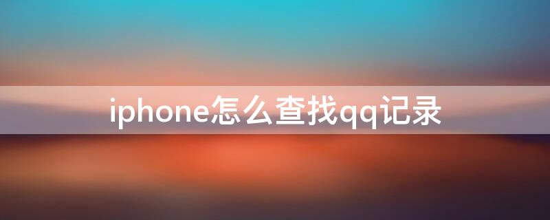 iPhone怎么查找qq记录 苹果qq怎么查找聊天记录