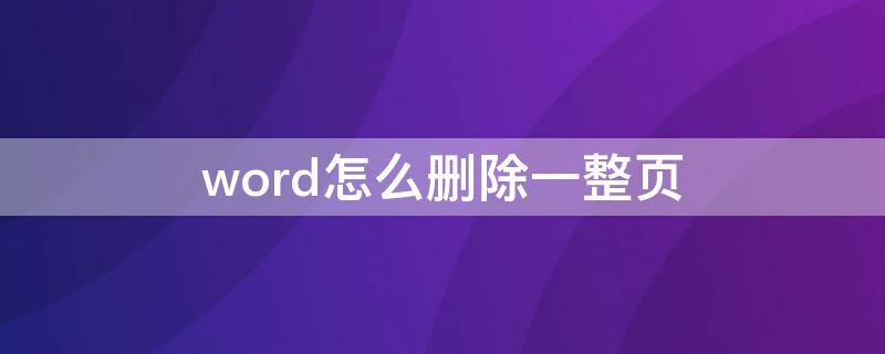 word怎么删除一整页 word怎么删除一整页啊