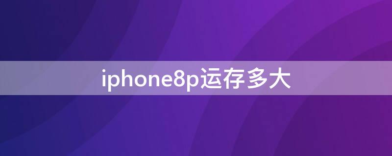 iPhone8p运存多大 iphone8plus运存是多少