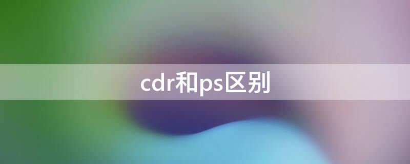 cdr和ps区别（CDR和PS区别）