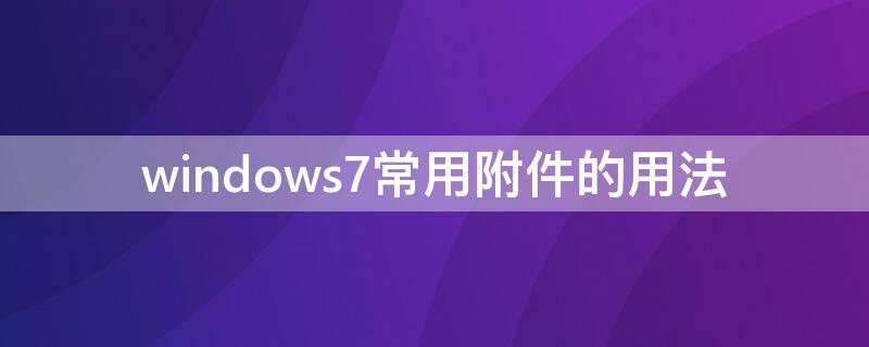windows7常用附件的用法 windows7常用附件的使用