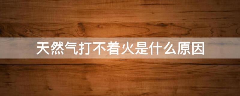 天然气打不着火是什么原因 天然气打不着火是什么原因,按钮吸进去