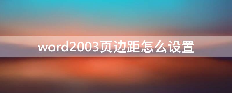 word2003页边距怎么设置（Word2003页边距怎么设置）