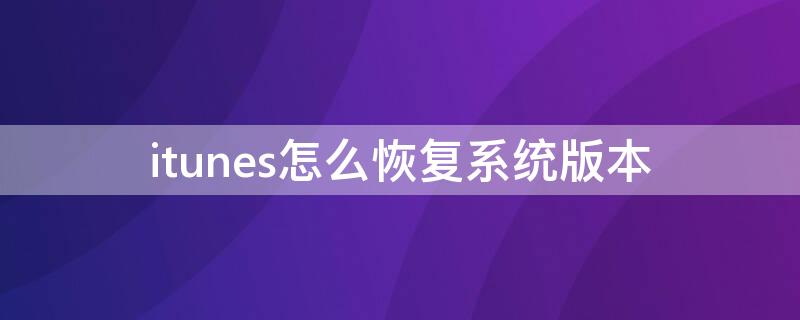 itunes怎么恢复系统版本（itunes更新还是恢复）