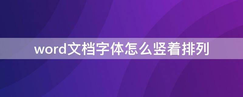 word文档字体怎么竖着排列 word文档字体怎么横着排列