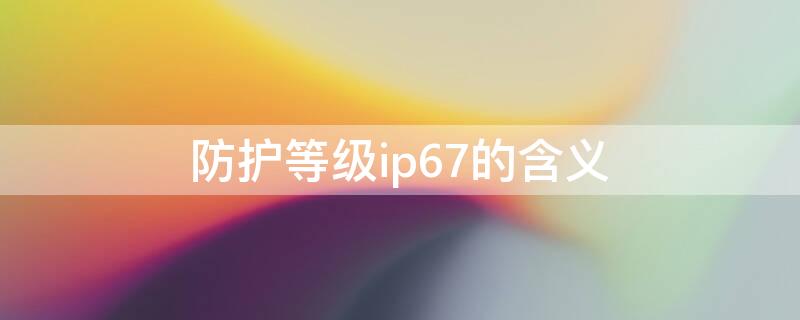 防护等级ip67的含义 防护等级ip67是什么意思