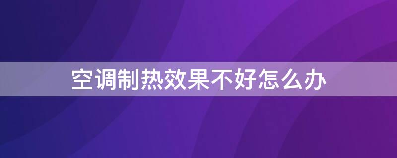 空调制热效果不好怎么办 美的空调制热效果不好怎么办