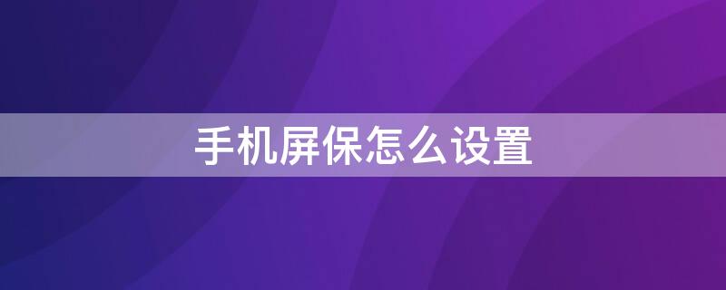 手机屏保怎么设置（手机屏保怎么设置文字）