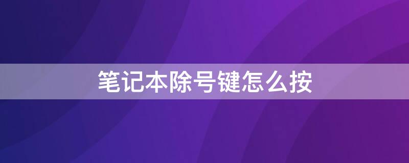 笔记本除号键怎么按 笔记本的除号键怎么打