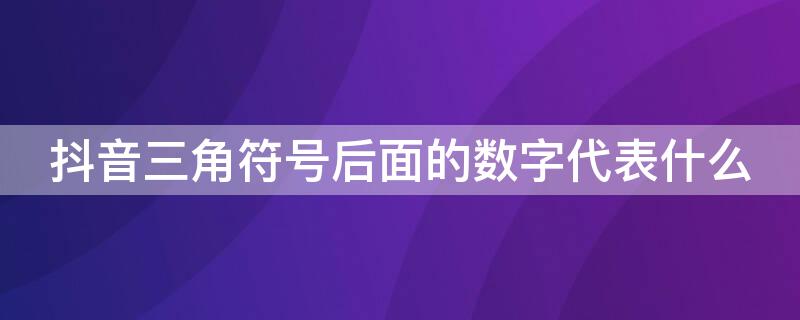 抖音三角符号后面的数字代表什么 抖音三角符号后面的数字代表什么意义