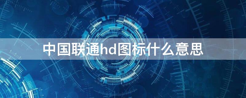 中国联通hd图标什么意思 联通有hd标志是什么意思