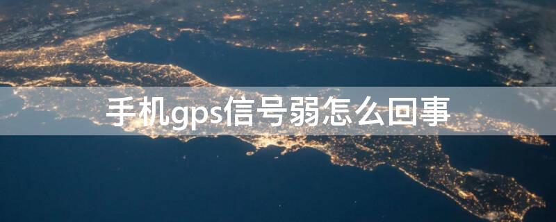 手机gps信号弱怎么回事（手机gps信号弱怎么回事?）