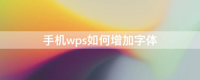 手机wps如何增加字体 手机wps添加字体