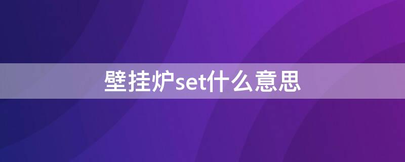 壁挂炉set什么意思（壁挂炉上面的SET是什么意思）