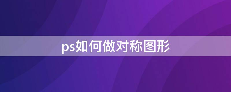 ps如何做对称图形 ps如何制作对称图形