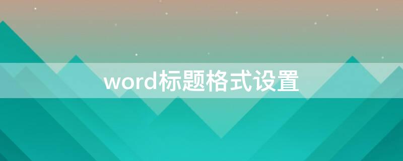 word标题格式设置 word标题格式设置字体