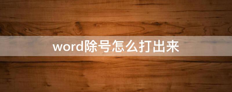 word除号怎么打出来 word文档怎么打出除号