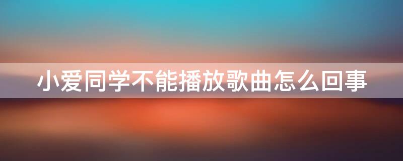 小爱同学不能播放歌曲怎么回事（小爱同学有些歌不能播放）