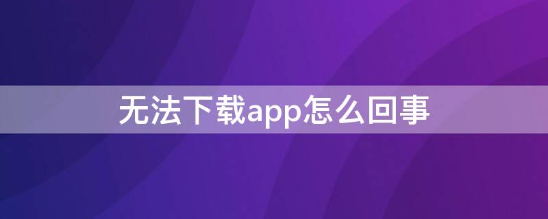 无法下载app怎么回事（苹果此时无法下载app怎么回事）